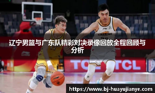辽宁男篮与广东队精彩对决录像回放全程回顾与分析