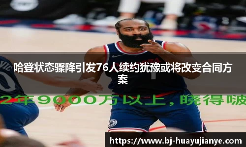 哈登状态骤降引发76人续约犹豫或将改变合同方案