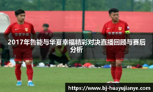 2017年鲁能与华夏幸福精彩对决直播回顾与赛后分析