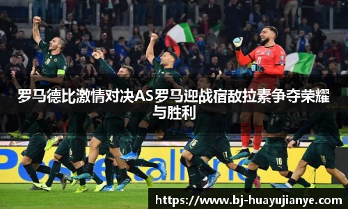 罗马德比激情对决AS罗马迎战宿敌拉素争夺荣耀与胜利