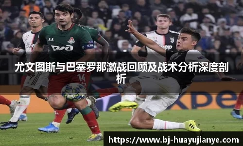 尤文图斯与巴塞罗那激战回顾及战术分析深度剖析