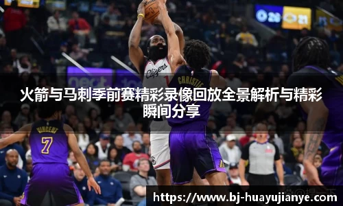 火箭与马刺季前赛精彩录像回放全景解析与精彩瞬间分享