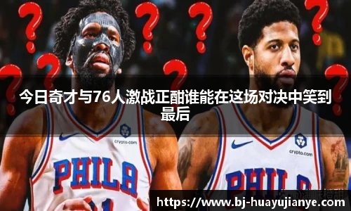 今日奇才与76人激战正酣谁能在这场对决中笑到最后