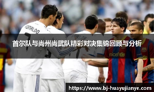 首尔队与尚州尚武队精彩对决集锦回顾与分析