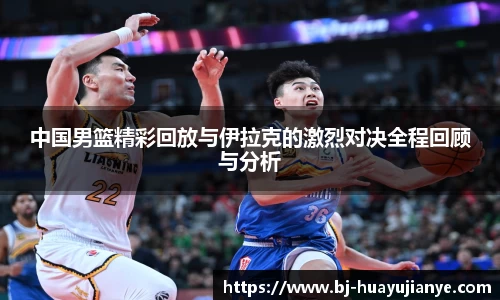 中国男篮精彩回放与伊拉克的激烈对决全程回顾与分析