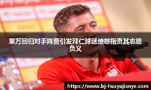 莱万回归对手阵营引发拜仁球迷愤怒指责其忘恩负义