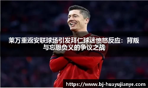莱万重返安联球场引发拜仁球迷愤怒反应：背叛与忘恩负义的争议之战