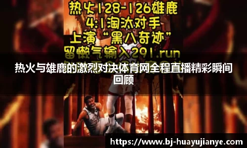 热火与雄鹿的激烈对决体育网全程直播精彩瞬间回顾