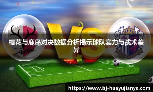 樱花与鹿岛对决数据分析揭示球队实力与战术差异