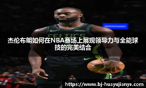 杰伦布朗如何在NBA赛场上展现领导力与全能球技的完美结合
