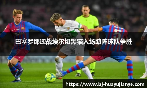 巴塞罗那迎战埃尔切黑猫入场助阵球队争胜