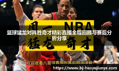篮球猛龙对阵胜奇才精彩直播全程回顾与赛后分析分享