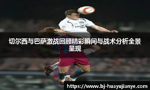 切尔西与巴萨激战回顾精彩瞬间与战术分析全景呈现
