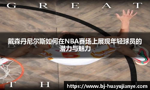 戴森丹尼尔斯如何在NBA赛场上展现年轻球员的潜力与魅力