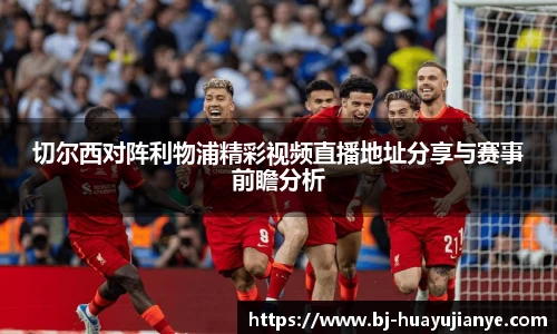 切尔西对阵利物浦精彩视频直播地址分享与赛事前瞻分析