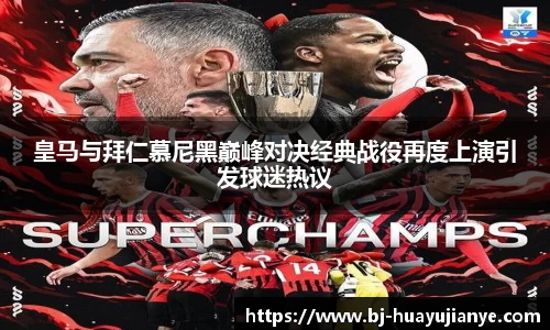 皇马与拜仁慕尼黑巅峰对决经典战役再度上演引发球迷热议