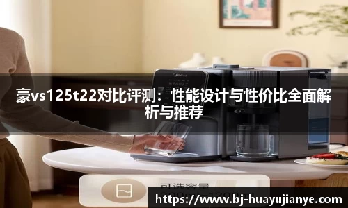 豪vs125t22对比评测：性能设计与性价比全面解析与推荐