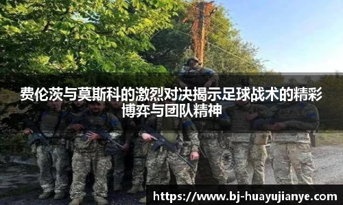 费伦茨与莫斯科的激烈对决揭示足球战术的精彩博弈与团队精神