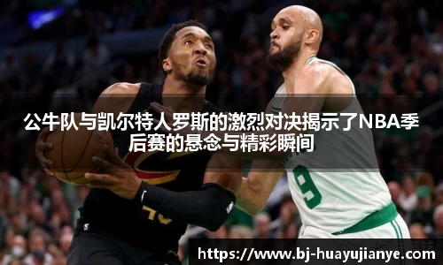 公牛队与凯尔特人罗斯的激烈对决揭示了NBA季后赛的悬念与精彩瞬间