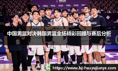 中国男篮对决韩国男篮全场精彩回顾与赛后分析