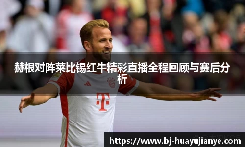赫根对阵莱比锡红牛精彩直播全程回顾与赛后分析