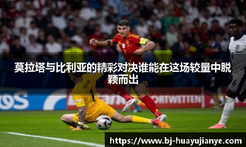 莫拉塔与比利亚的精彩对决谁能在这场较量中脱颖而出