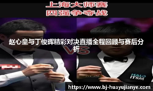 赵心童与丁俊晖精彩对决直播全程回顾与赛后分析