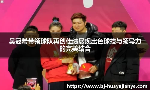 吴冠希带领球队再创佳绩展现出色球技与领导力的完美结合
