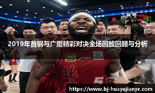 2019年首钢与广厦精彩对决全场回放回顾与分析