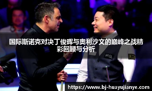 国际斯诺克对决丁俊晖与奥利沙文的巅峰之战精彩回顾与分析