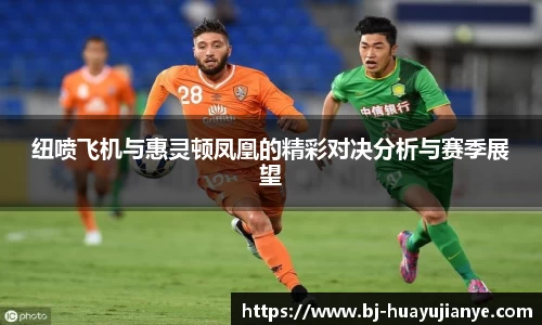 纽喷飞机与惠灵顿凤凰的精彩对决分析与赛季展望
