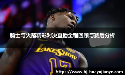 骑士与火箭精彩对决直播全程回顾与赛后分析