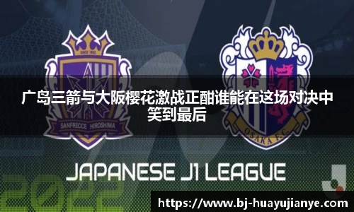 广岛三箭与大阪樱花激战正酣谁能在这场对决中笑到最后