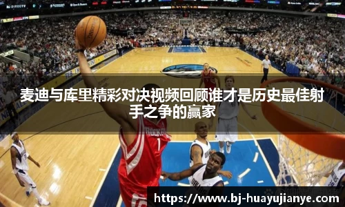 麦迪与库里精彩对决视频回顾谁才是历史最佳射手之争的赢家